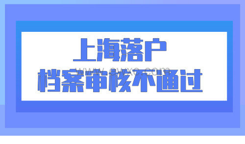 上海落户档案审核不通过？你的档案是不是“死”了？