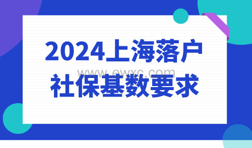 2024上海落户社保基数要求？上海社保问题大汇总